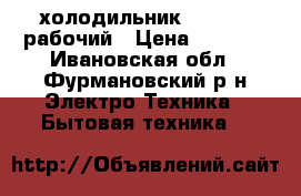 холодильник “ctinol“ рабочий › Цена ­ 2 000 - Ивановская обл., Фурмановский р-н Электро-Техника » Бытовая техника   